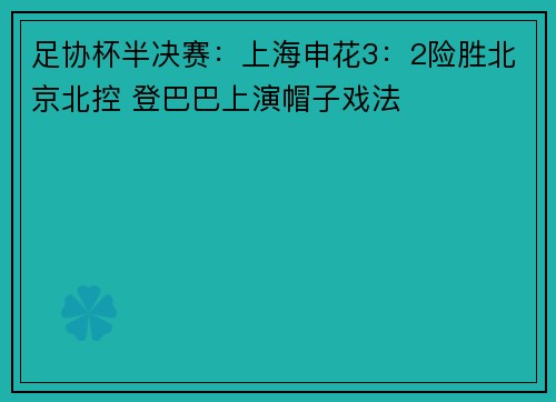 足协杯半决赛：上海申花3：2险胜北京北控 登巴巴上演帽子戏法